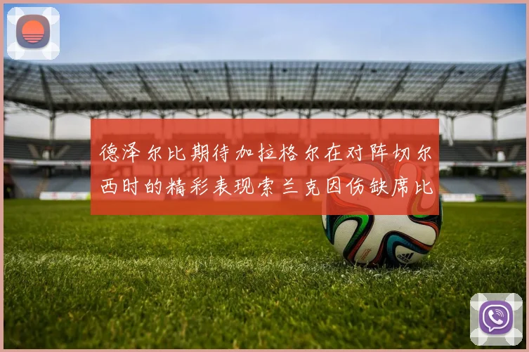 德泽尔比期待加拉格尔在对阵切尔西时的精彩表现索兰克因伤缺席比赛