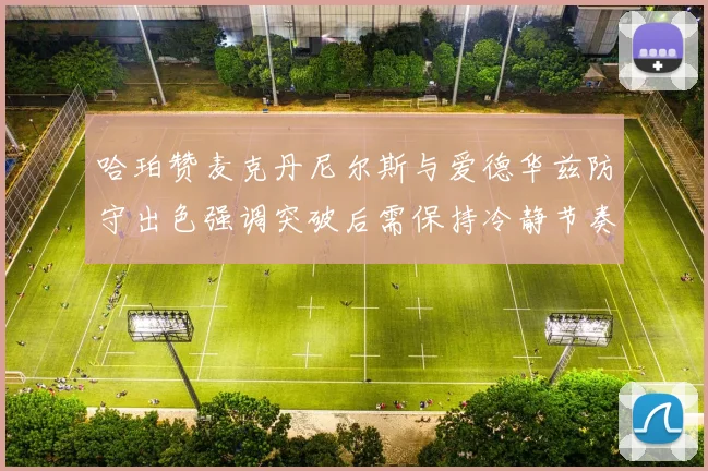 哈珀赞麦克丹尼尔斯与爱德华兹防守出色强调突破后需保持冷静节奏