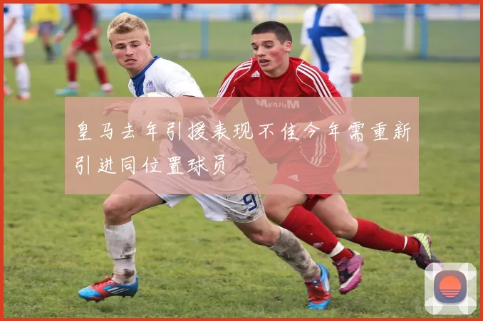 皇马去年引援表现不佳今年需重新引进同位置球员