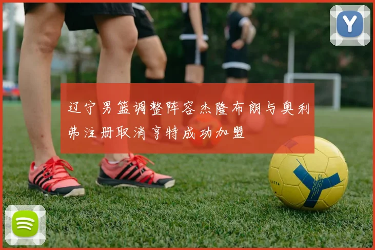 辽宁男篮调整阵容杰隆布朗与奥利弗注册取消亨特成功加盟
