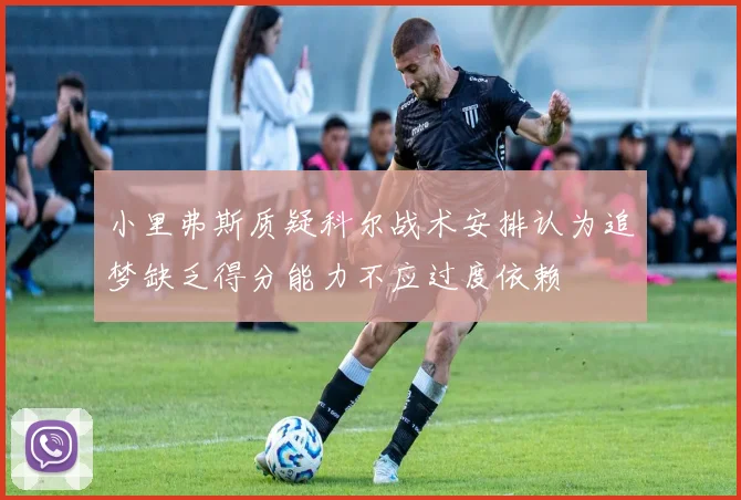 小里弗斯质疑科尔战术安排认为追梦缺乏得分能力不应过度依赖