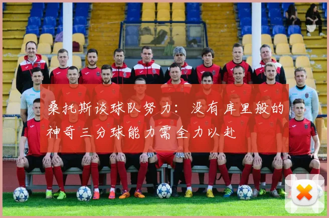桑托斯谈球队努力：没有库里般的神奇三分球能力需全力以赴