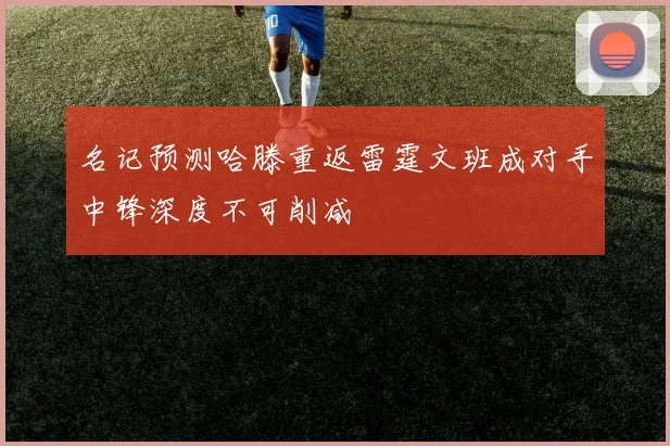 名记预测哈滕重返雷霆文班成对手中锋深度不可削减