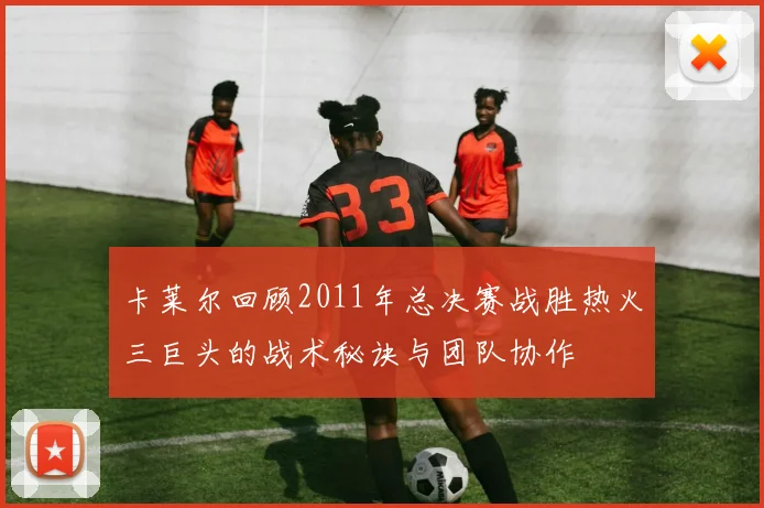 卡莱尔回顾2011年总决赛战胜热火三巨头的战术秘诀与团队协作