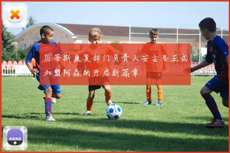 贝蒂斯康复部门负责人安古洛正式加盟阿森纳开启新篇章