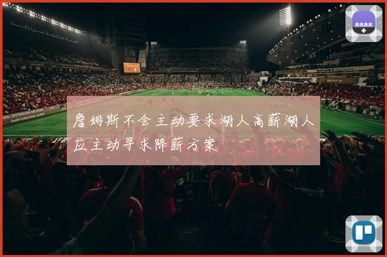 詹姆斯不会主动要求湖人高薪湖人应主动寻求降薪方案