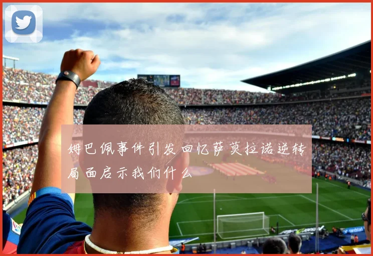 姆巴佩事件引发回忆萨莫拉诺逆转局面启示我们什么