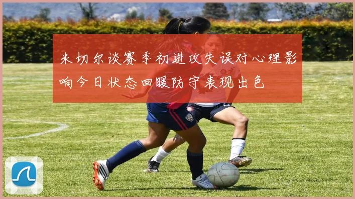 米切尔谈赛季初进攻失误对心理影响今日状态回暖防守表现出色