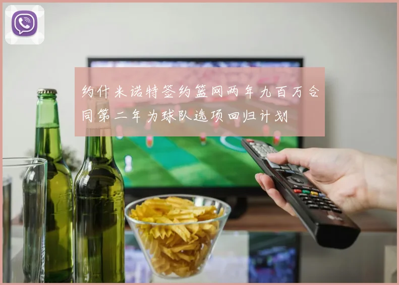 约什米诺特签约篮网两年九百万合同第二年为球队选项回归计划