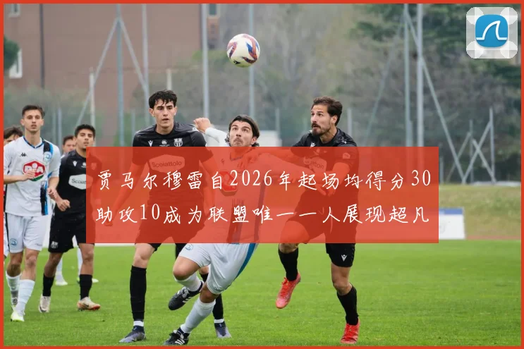 贾马尔穆雷自2026年起场均得分30助攻10成为联盟唯一一人展现超凡实力