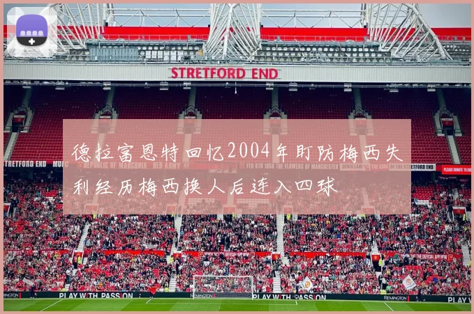 德拉富恩特回忆2004年盯防梅西失利经历梅西换人后连入四球