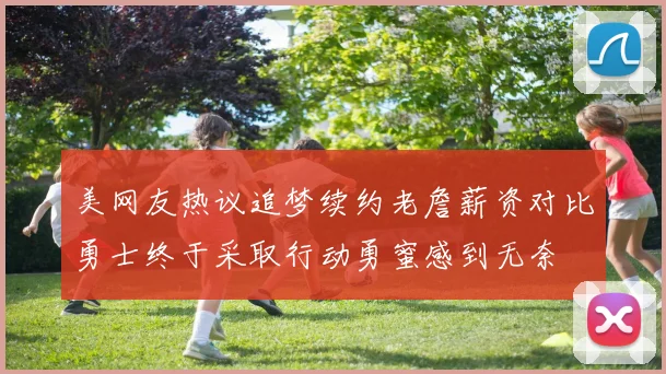 美网友热议追梦续约老詹薪资对比勇士终于采取行动勇蜜感到无奈